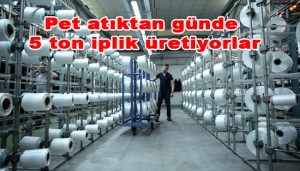 Pet atıktan günde 5 ton iplik üretiyorlar