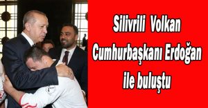 Silivrili Volkan Erdoğan’la buluştu
