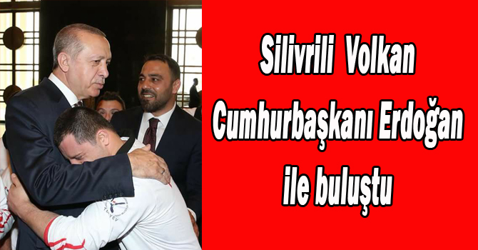 Silivrili Volkan Erdoğan’la buluştu