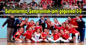 Sultanlarımız, Şampiyonluk ipini göğüsledi 3-0