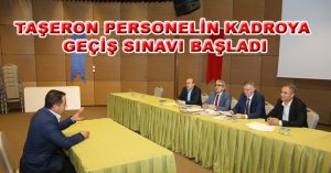 TAŞERON PERSONELİN KADROYA GEÇİŞ SINAVI BAŞLADI