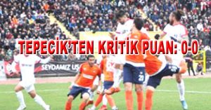 TEPECİK’TEN KRİTİK PUAN: 0-0