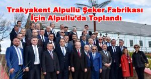 Trakyakent Alpullu Şeker Fabrikası İçin Alpullu’da Toplandı