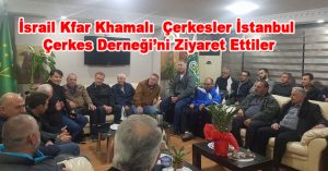 İsrail Kfar Khamalı Çerkesler İstanbul Çerkes Derneği’ni Ziyaret Ettiler