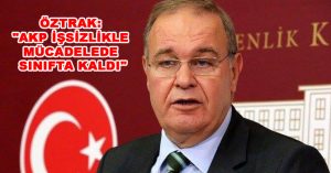 ÖZTRAK: “AKP İŞSİZLİKLE MÜCADELEDE SINIFTA KALDI”