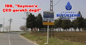 İBB, “Seymen’e ÇED gerekli değil”