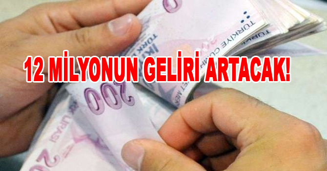 12 MİLYONUN GELİRİ ARTACAK!