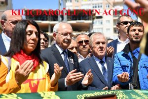 KILIÇDAROĞLU AMCASINI SONSUZLUĞA UĞURLADI