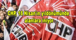 CHP, 16 Nisan’ın yıldönümünde alanlara iniyor