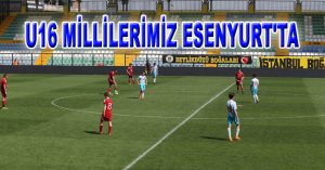 U16 MİLLİLERİMİZ ESENYURT’TA