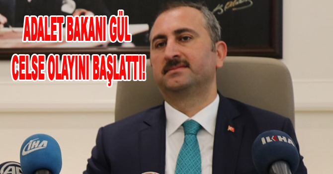 ADALET BAKANI GÜL CELSE OLAYINI BAŞLATTI!