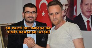 AK PARTİ SELİMPAŞA’DA ‘ÜMİT BAKACAK’ ATAĞI
