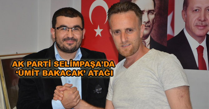 AK PARTİ SELİMPAŞA’DA ‘ÜMİT BAKACAK’ ATAĞI