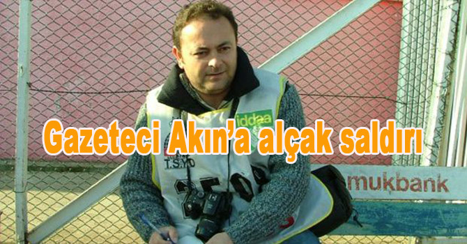 Gazeteci Akın’a alçak saldırı