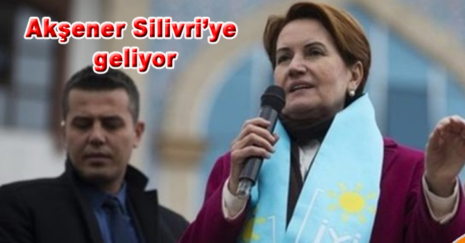Meral Akşener Silivri’ye Geliyor