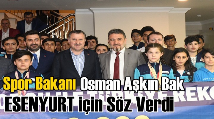 Bakan Bak Esenyurt’a Söz verdi