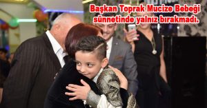 Başkan Toprak Mucize Bebeği sünnetinde yalnız bırakmadı.