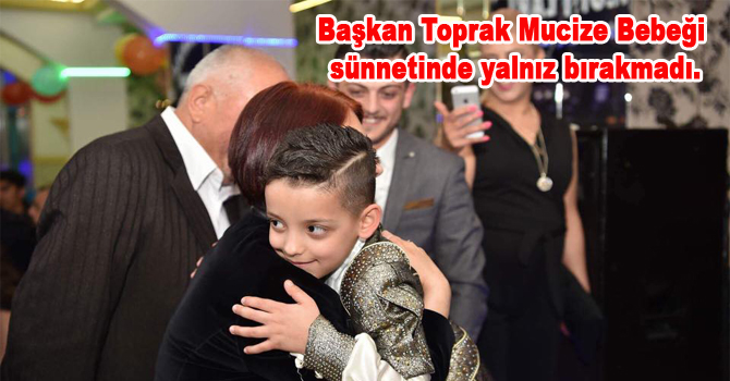 Başkan Toprak Mucize Bebeği sünnetinde yalnız bırakmadı.