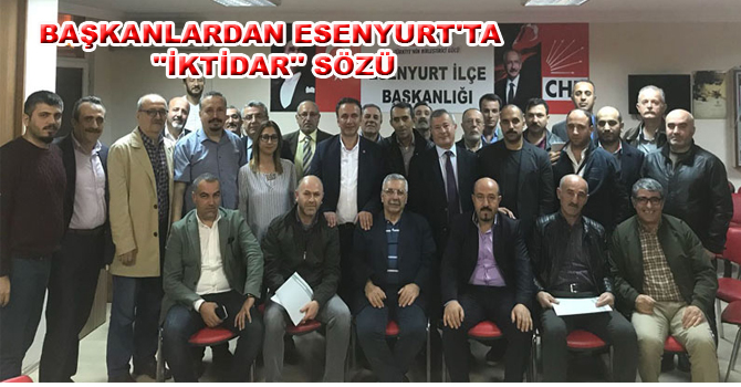 BAŞKANLARDAN ESENYURT’TA ”İKTİDAR” SÖZÜ