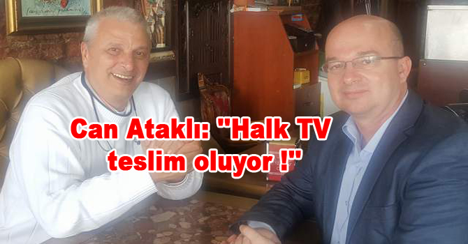Can Ataklı: ”Halk TV teslim oluyor !”