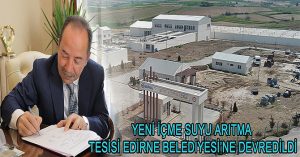 YENİ İÇME SUYU ARITMA TESİSİ EDİRNE BELEDİYESİ’NE DEVREDİLDİ