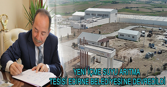 YENİ İÇME SUYU ARITMA TESİSİ EDİRNE BELEDİYESİ’NE DEVREDİLDİ