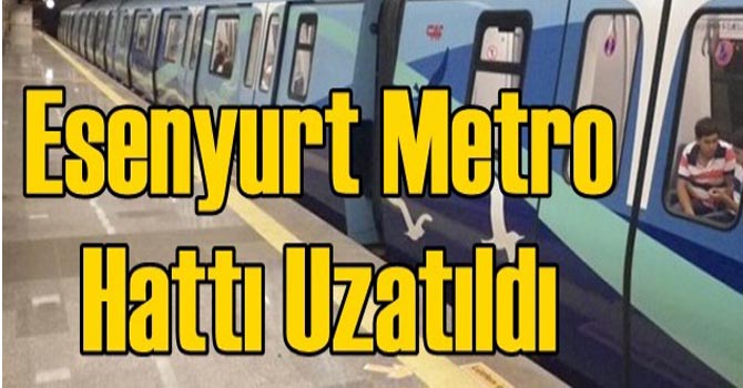 Esenyurt metro hattı uzatıldı