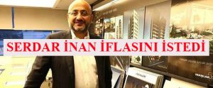 İNANLAR İNŞAAT’IN SAHİBİ İFLASINI İSTEDi