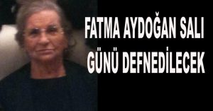 FATMA AYDOĞAN SALI GÜNÜ DEFNEDİLECEK