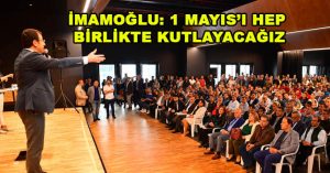 İMAMOĞLU: 1 MAYIS’I HEP BİRLİKTE KUTLAYACAĞIZ