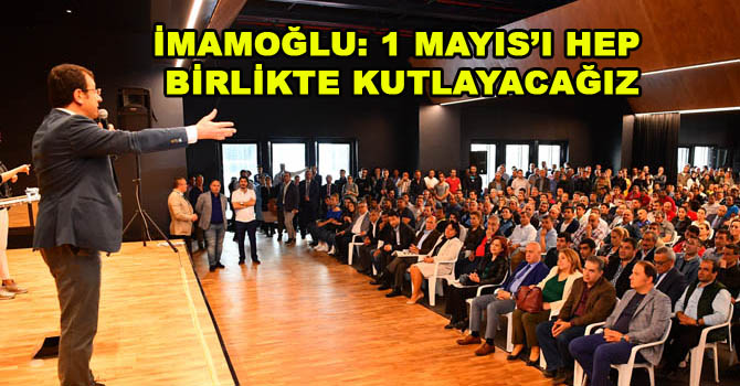 İMAMOĞLU: 1 MAYIS’I HEP BİRLİKTE KUTLAYACAĞIZ