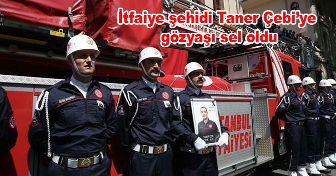 İtfaiye şehidi Taner Çebi’ye gözyaşı sel oldu