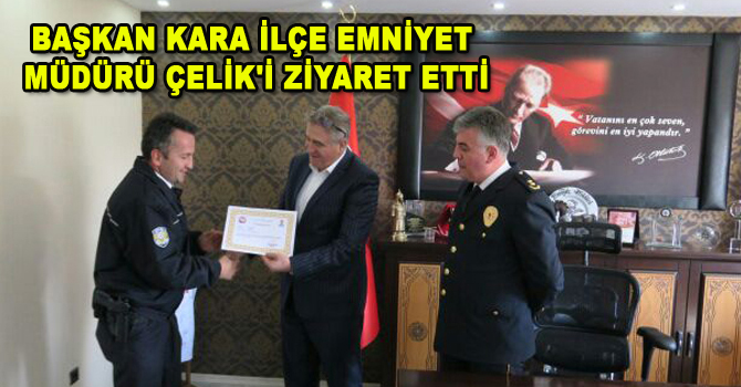 TÜMÜ BAŞKAN KARA İLÇE EMNİYET MÜDÜRÜ ÇELİK’İ ZİYARET ETTİ
