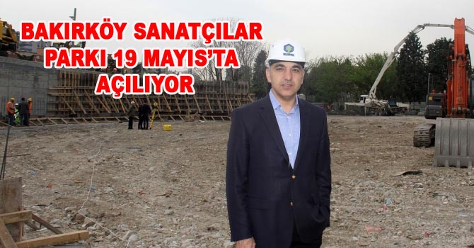 BAKIRKÖY SANATÇILAR PARKI 19 MAYIS’TA AÇILIYOR