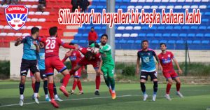 Silivrispor’un hayalleri bir başka bahara kaldı