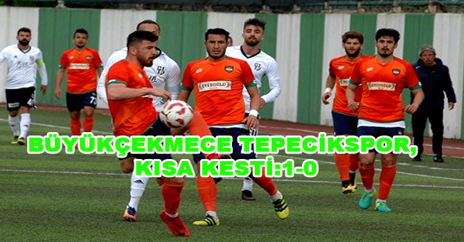 BÜYÜKÇEKMECE TEPECİKSPOR, KISA KESTİ:1-0