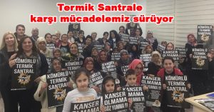 “Termik Santrale karşı mücadelemiz sürüyor”