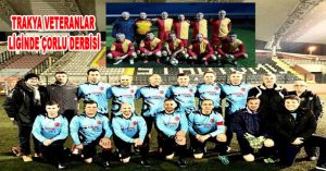 TRAKYA VETERANLAR LİGİNDE ÇORLU DERBİSİ