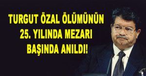TURGUT ÖZAL MEZARI BAŞINDA ANILDI!