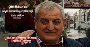Çeltik Muhtarı’nın beyin ölümünün gerçekleştiği iddia ediliyor