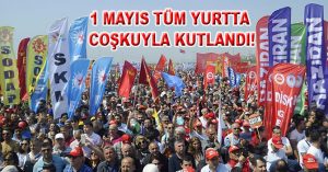 1 MAYIS TÜM YURTTA COŞKUYLA KUTLANDI!