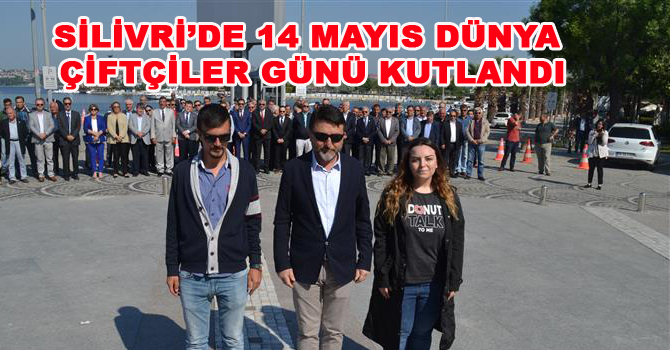 SİLİVRİ’DE 14 MAYIS DÜNYA ÇİFTÇİLER GÜNÜ KUTLANDI
