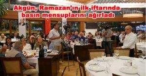Akgün, Ramazan’ın ilk iftarında basın mensuplarını ağırladı