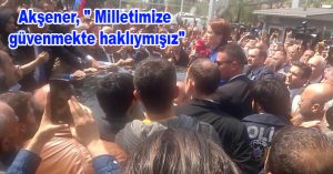 Akşener, ” Milletimize güvenmekte haklıymışız”