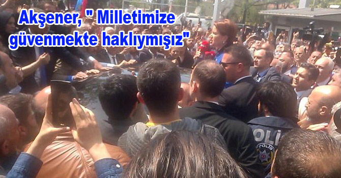 Akşener, ” Milletimize güvenmekte haklıymışız”