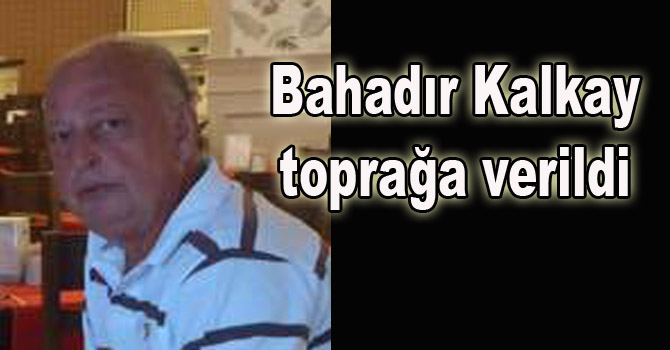 Bahadır KALKAY toprağa verildi