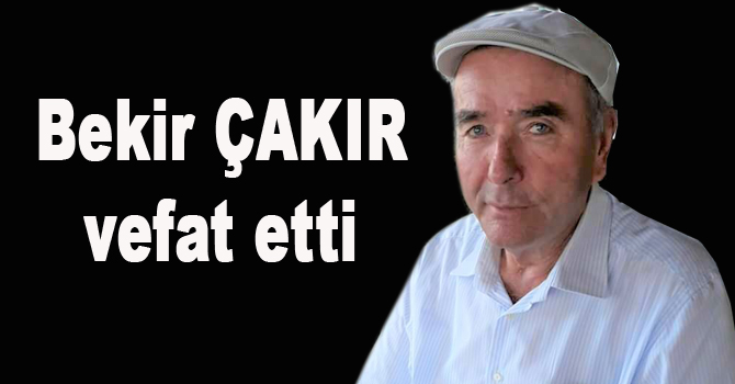 Bekir Çakır hayatını kaybetti
