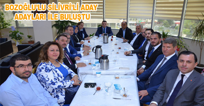 BOZOĞLU SİLİVRİ’Lİ ADAY ADAYLARI İLE BULUŞTU