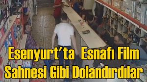 Esenyurt’ta Esnafı Film Sahnesi Gibi Dolandırdılar