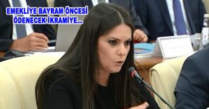 EMEKLİYE BAYRAM ÖNCESİ ÖDENECEK İKRAMİYE…